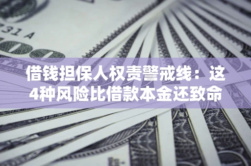 济南借钱担保人权责警戒线：这4种风险比借款本金还致命