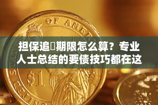 济南担保追償期限怎么算？专业人士总结的要债技巧都在这里了