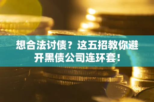 济南想合法讨债？这五招教你避开黑债公司连环套！
