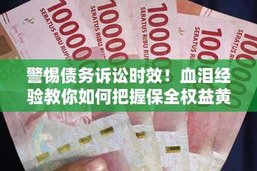 济南警惕债务诉讼时效！血泪经验教你如何把握保全权益黄金期