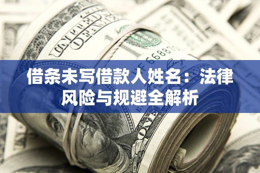 济南借条未写借款人姓名：法律风险与规避全解析