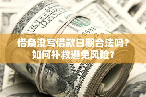 济南借条没写借款日期合法吗？如何补救避免风险？