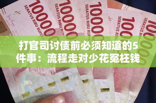 济南打官司讨债前必须知道的5件事：流程走对少花冤枉钱
