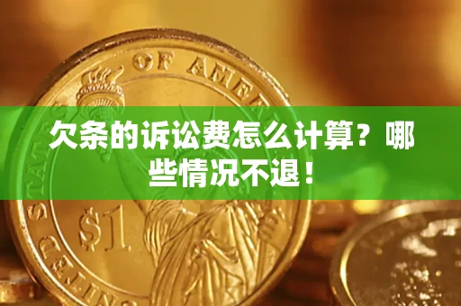济南欠条的诉讼费怎么计算?哪些情况不退! 济南欠条的诉讼费怎么计算?哪些情况不退!