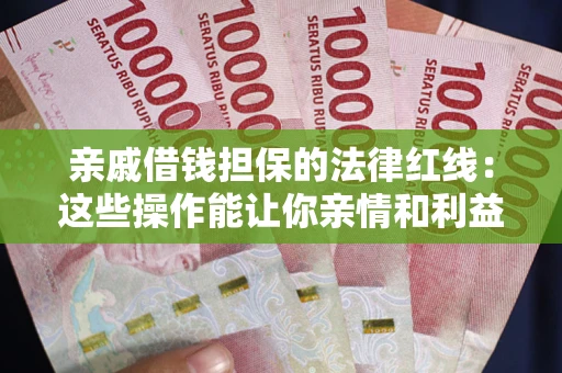 济南亲戚借钱担保的法律红线：这些操作能让你亲情和利益两不误