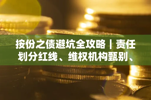 济南按份之债避坑全攻略｜责任划分红线、维权机构甄别、纠纷处理全流程拆解