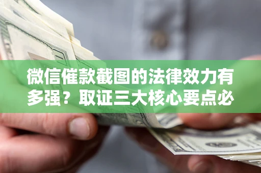 济南微信催款截图的法律效力有多强？取证三大核心要点必须知道！
