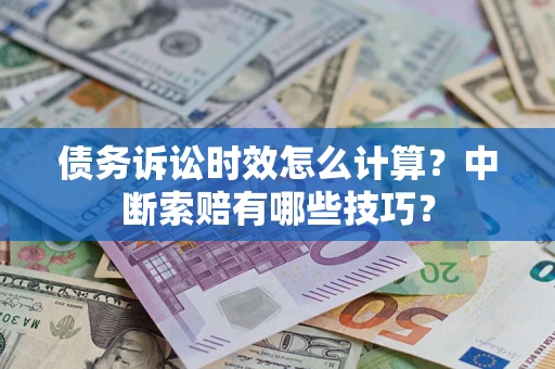 济南债务诉讼时效怎么计算？中断索赔有哪些技巧？