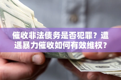 济南催收非法债务是否犯罪？遭遇暴力催收如何有效维权？