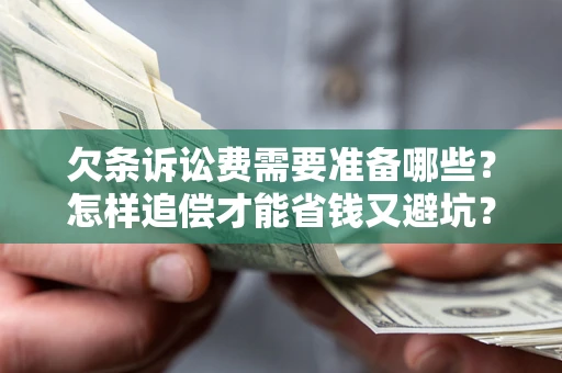 济南欠条诉讼费需要准备哪些？怎样追偿才能省钱又避坑？