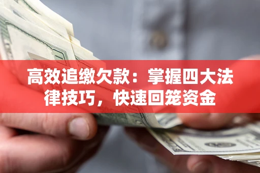 济南高效追缴欠款：掌握四大法律技巧，快速回笼资金