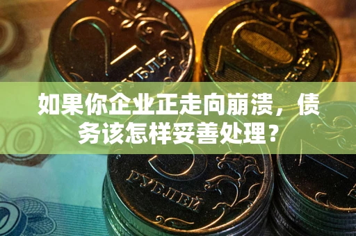 济南如果你企业正走向崩溃，债务该怎样妥善处理？