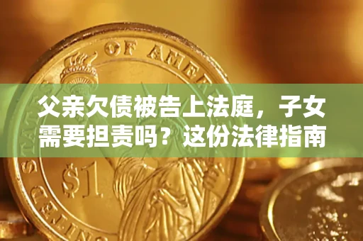 济南父亲欠债被告上法庭，子女需要担责吗？这份法律指南必须看完
