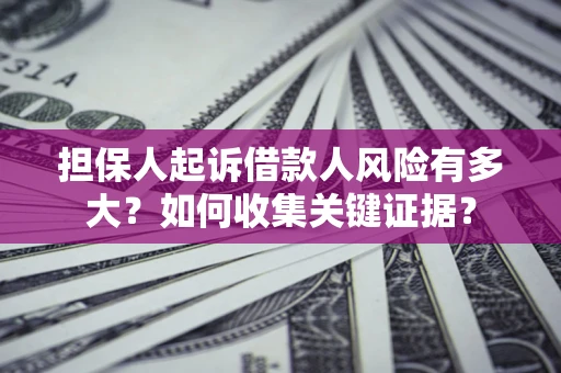 济南担保人起诉借款人风险有多大？如何收集关键证据？