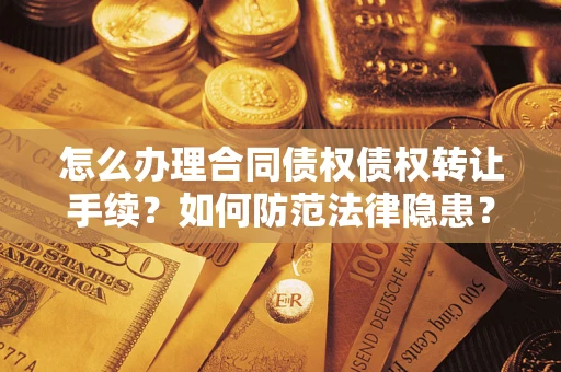 济南怎么办理合同债权债权转让手续？如何防范法律隐患？
