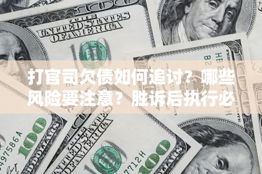 济南打官司欠债如何追讨？哪些风险要注意？胜诉后执行必看！