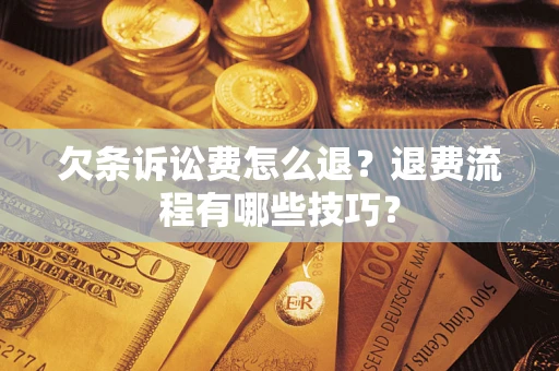 济南欠条诉讼费怎么退？退费流程有哪些技巧？