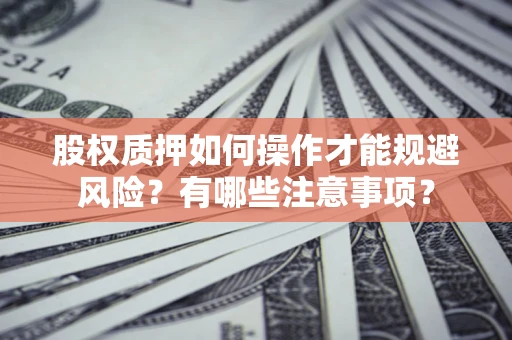 济南股权质押如何操作才能规避风险？有哪些注意事项？