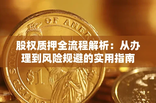 济南股权质押全流程解析：从办理到风险规避的实用指南