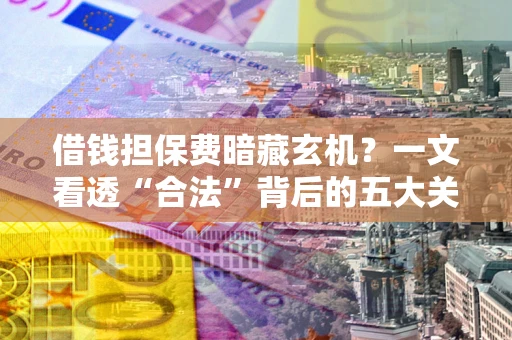 济南借钱担保费暗藏玄机？一文看透“合法”背后的五大关键陷阱