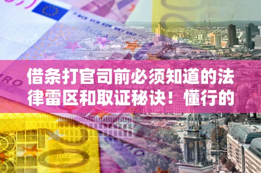 济南借条打官司前必须知道的法律雷区和取证秘诀！懂行的人已经留好这些证据
