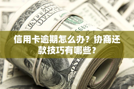 济南信用卡逾期怎么办？协商还款技巧有哪些？