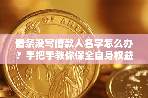 济南借条没写借款人名字怎么办？手把手教你保全自身权益