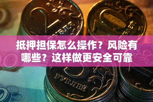 济南抵押担保怎么操作？风险有哪些？这样做更安全可靠