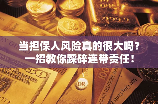 济南当担保人风险真的很大吗？一招教你踩碎连带责任！