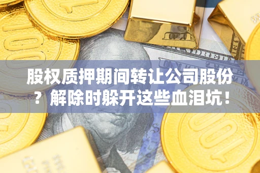 济南股权质押期间转让公司股份？解除时躲开这些血泪坑！