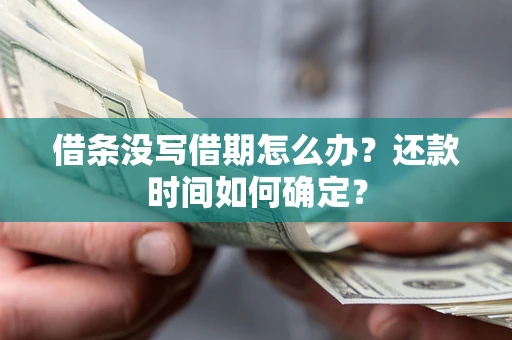 济南借条没写借期怎么办？还款时间如何确定？