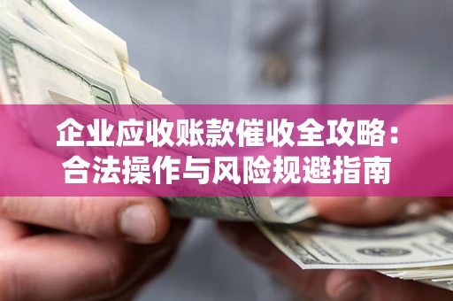 济南企业应收账款催收全攻略：合法操作与风险规避指南