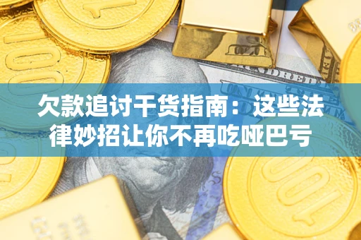 济南欠款追讨干货指南：这些法律妙招让你不再吃哑巴亏