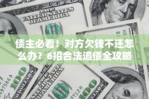 济南债主必看！对方欠钱不还怎么办？6招合法追债全攻略