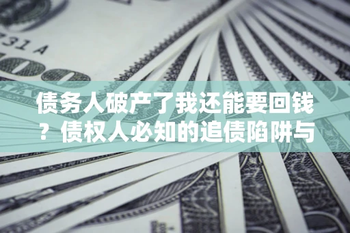 济南债务人破产了我还能要回钱？债权人必知的追债陷阱与破局之道