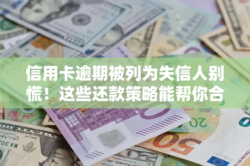 济南信用卡逾期被列为失信人别慌！这些还款策略能帮你合法止损