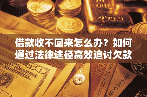 济南借款收不回来怎么办？如何通过法律途径高效追讨欠款？