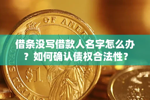 济南借条没写借款人名字怎么办？如何确认债权合法性？