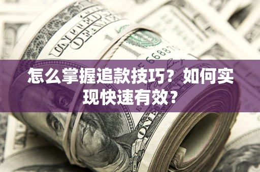 济南怎么掌握追款技巧？如何实现快速有效？