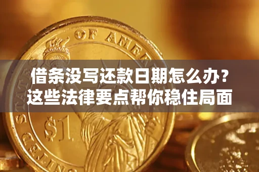 济南借条没写还款日期怎么办？这些法律要点帮你稳住局面