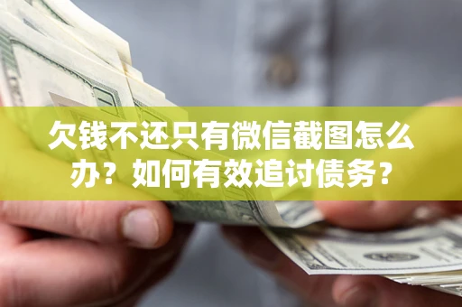 济南欠钱不还只有微信截图怎么办？如何有效追讨债务？