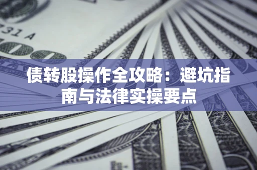 济南债转股操作全攻略：避坑指南与法律实操要点