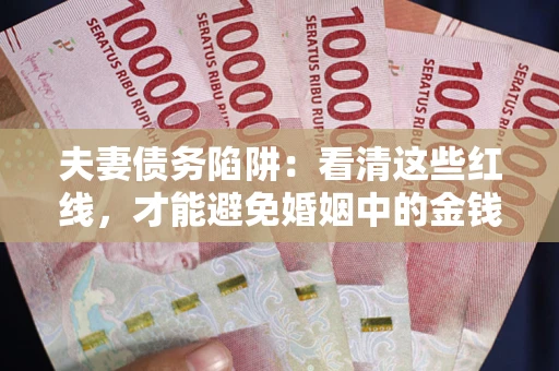 济南夫妻债务陷阱：看清这些红线，才能避免婚姻中的金钱危机