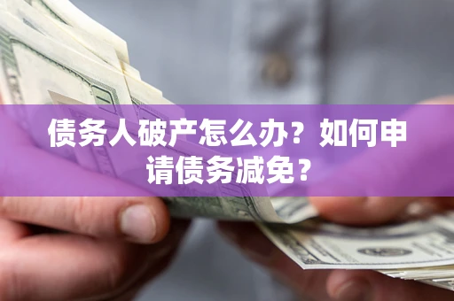 济南债务人破产怎么办？如何申请债务减免？