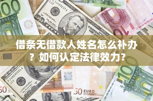 济南借条无借款人姓名怎么补办？如何认定法律效力？