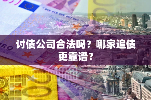 济南讨债公司合法吗？哪家追债更靠谱？