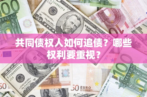 济南共同债权人如何追债？哪些权利要重视？