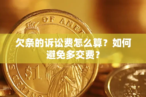 济南欠条的诉讼费怎么算？如何避免多交费？