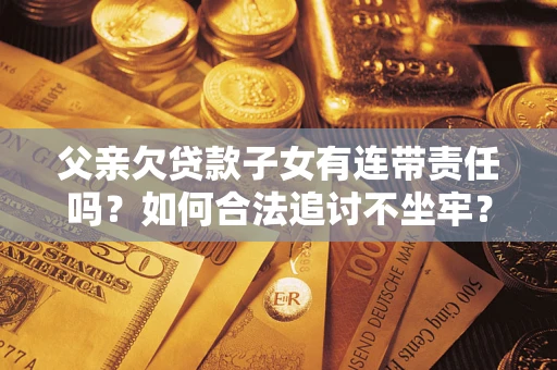 济南父亲欠贷款子女有连带责任吗？如何合法追讨不坐牢？