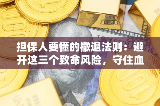 济南担保人要懂的撤退法则：避开这三个致命风险，守住血汗钱